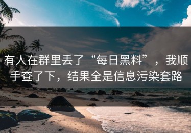 有人在群里丢了“每日黑料”，我顺手查了下，结果全是信息污染套路