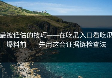 最被低估的技巧——在吃瓜入口看吃瓜爆料前——先用这套证据链检查法