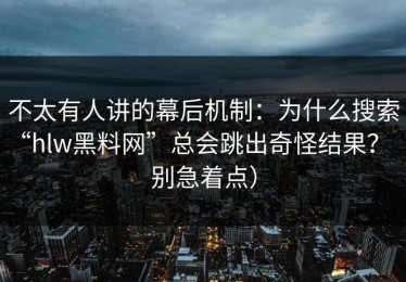 不太有人讲的幕后机制：为什么搜索“hlw黑料网”总会跳出奇怪结果？（别急着点）