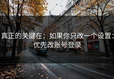 真正的关键在：如果你只改一个设置：优先改账号登录