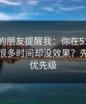 做内容的朋友提醒我：你在51视频网站花了很多时间却没效果？先看设置优先级