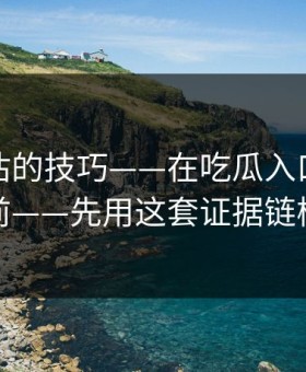 最被低估的技巧——在吃瓜入口看吃瓜爆料前——先用这套证据链检查法