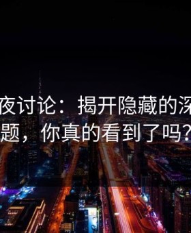 91网深夜讨论：揭开隐藏的深层次话题，你真的看到了吗？