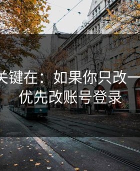 真正的关键在：如果你只改一个设置：优先改账号登录