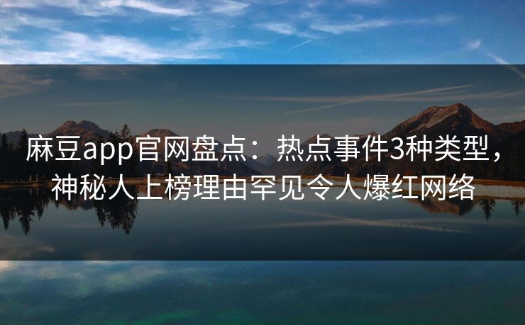 麻豆app官网盘点：热点事件3种类型，神秘人上榜理由罕见令人爆红网络